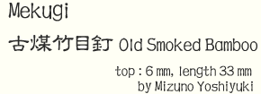 MEKUGI top:6mm, length:33mm by Yoshiyuki Mizuno